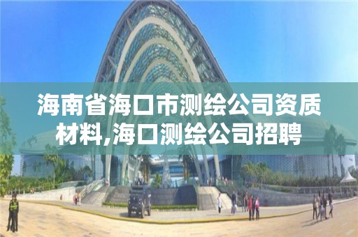 海南省海口市测绘公司资质材料,海口测绘公司招聘