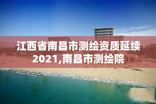 江西省南昌市测绘资质延续2021,南昌市测绘院