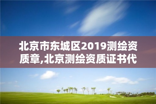 北京市东城区2019测绘资质章,北京测绘资质证书代办