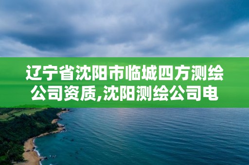 辽宁省沈阳市临城四方测绘公司资质,沈阳测绘公司电话。