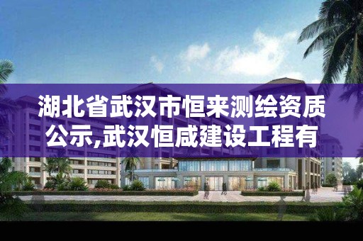 湖北省武汉市恒来测绘资质公示,武汉恒咸建设工程有限公司。