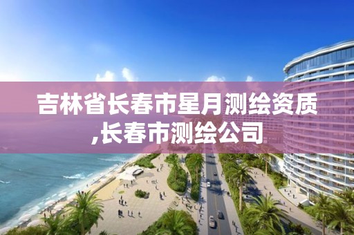 吉林省长春市星月测绘资质,长春市测绘公司