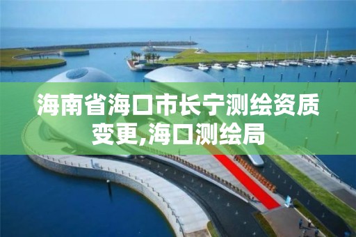 海南省海口市长宁测绘资质变更,海口测绘局