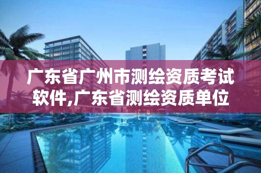 广东省广州市测绘资质考试软件,广东省测绘资质单位名单