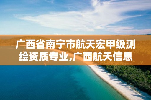 广西省南宁市航天宏甲级测绘资质专业,广西航天信息技术有限公司南宁分公司电话。