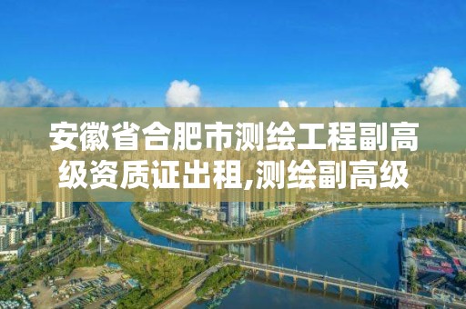 安徽省合肥市测绘工程副高级资质证出租,测绘副高级工程师挂证多少一年?