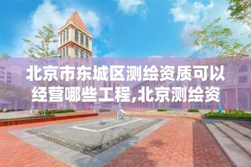 北京市东城区测绘资质可以经营哪些工程,北京测绘资质查询系统