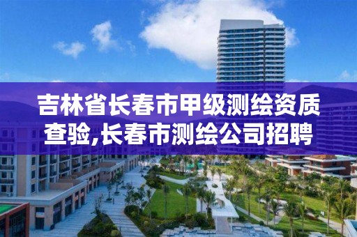 吉林省长春市甲级测绘资质查验,长春市测绘公司招聘