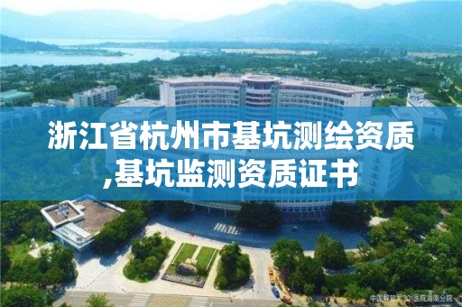 浙江省杭州市基坑测绘资质,基坑监测资质证书