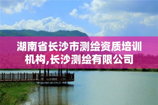 湖南省长沙市测绘资质培训机构,长沙测绘有限公司