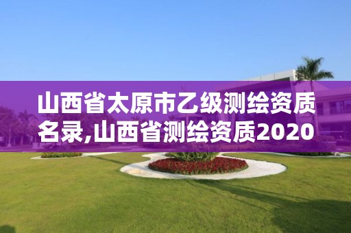 山西省太原市乙级测绘资质名录,山西省测绘资质2020