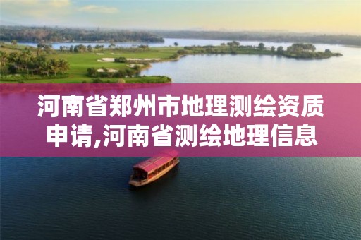 河南省郑州市地理测绘资质申请,河南省测绘地理信息市场服务与监管平台