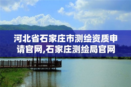 河北省石家庄市测绘资质申请官网,石家庄测绘局官网