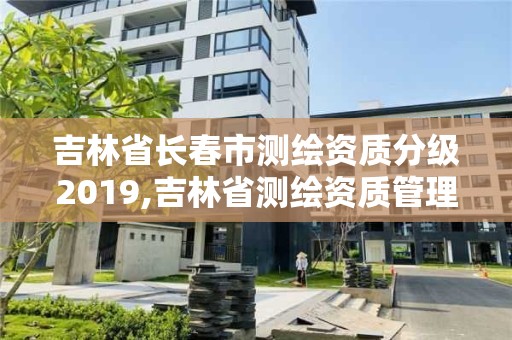 吉林省长春市测绘资质分级2019,吉林省测绘资质管理平台