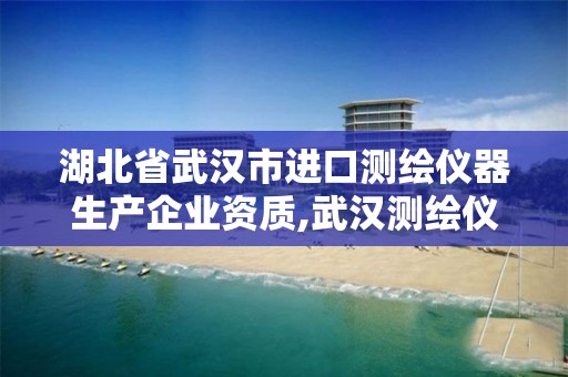 湖北省武汉市进口测绘仪器生产企业资质,武汉测绘仪器一条街。