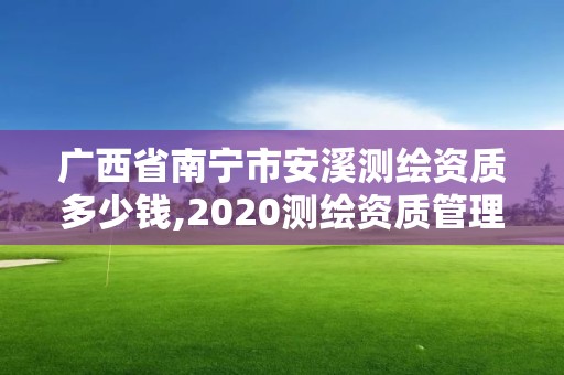 广西省南宁市安溪测绘资质多少钱,2020测绘资质管理办法