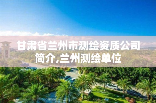 甘肃省兰州市测绘资质公司简介,兰州测绘单位