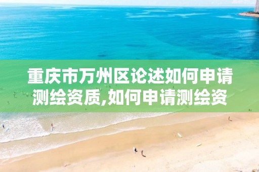 重庆市万州区论述如何申请测绘资质,如何申请测绘资质证书