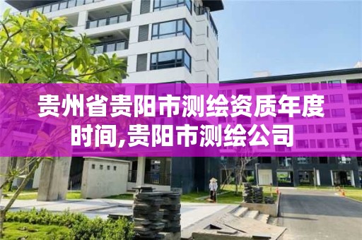 贵州省贵阳市测绘资质年度时间,贵阳市测绘公司