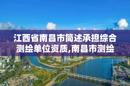 江西省南昌市简述承担综合测绘单位资质,南昌市测绘公司。