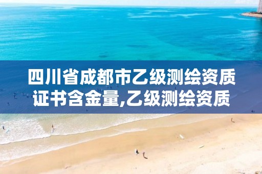 四川省成都市乙级测绘资质证书含金量,乙级测绘资质单位名录