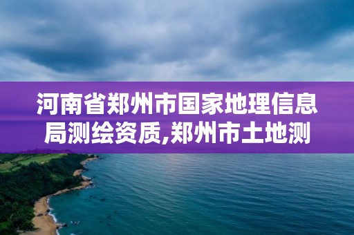 河南省郑州市国家地理信息局测绘资质,郑州市土地测绘服务部。