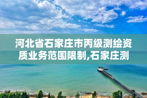 河北省石家庄市丙级测绘资质业务范围限制,石家庄测绘单位。