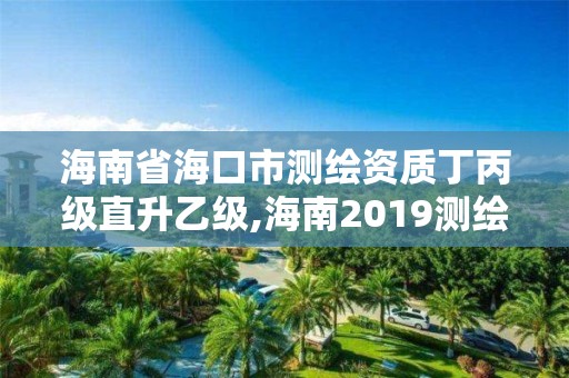 海南省海口市测绘资质丁丙级直升乙级,海南2019测绘中级职称评定条件。