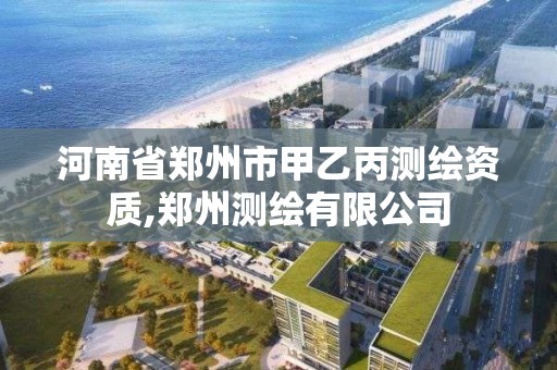 河南省郑州市甲乙丙测绘资质,郑州测绘有限公司