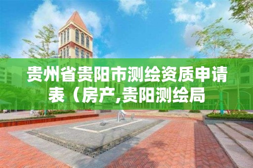 贵州省贵阳市测绘资质申请表（房产,贵阳测绘局