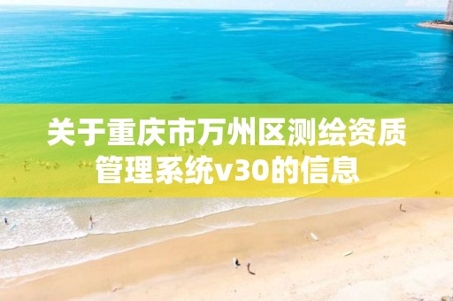 关于重庆市万州区测绘资质管理系统v30的信息