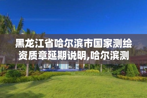 黑龙江省哈尔滨市国家测绘资质章延期说明,哈尔滨测绘有限公司