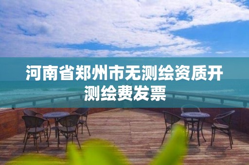 河南省郑州市无测绘资质开测绘费发票