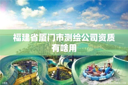 福建省厦门市测绘公司资质有啥用