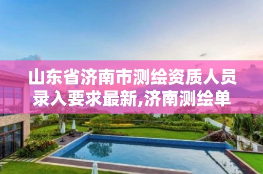 山东省济南市测绘资质人员录入要求最新,济南测绘单位