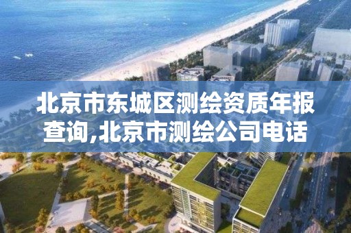 北京市东城区测绘资质年报查询,北京市测绘公司电话号和地址