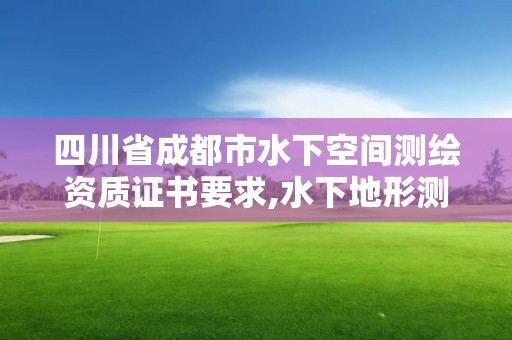 四川省成都市水下空间测绘资质证书要求,水下地形测绘资质。