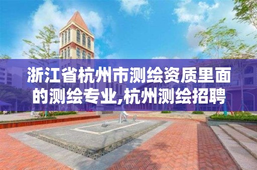 浙江省杭州市测绘资质里面的测绘专业,杭州测绘招聘信息