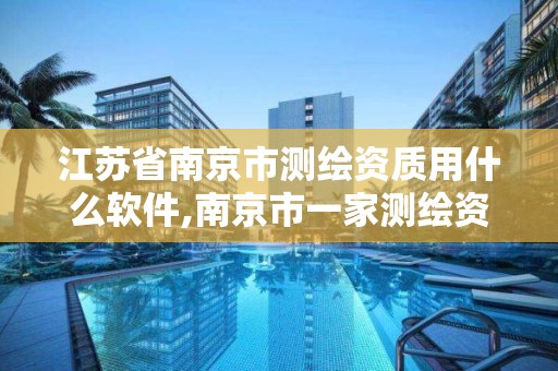 江苏省南京市测绘资质用什么软件,南京市一家测绘资质单位要使用