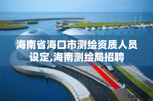 海南省海口市测绘资质人员设定,海南测绘局招聘