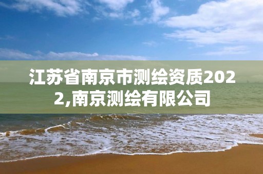 江苏省南京市测绘资质2022,南京测绘有限公司