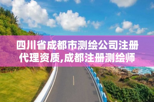 四川省成都市测绘公司注册代理资质,成都注册测绘师招聘