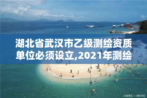 湖北省武汉市乙级测绘资质单位必须设立,2021年测绘乙级资质办公申报条件