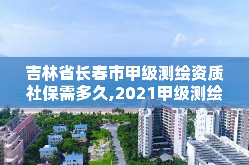 吉林省长春市甲级测绘资质社保需多久,2021甲级测绘资质延期公告