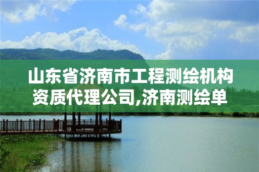 山东省济南市工程测绘机构资质代理公司,济南测绘单位