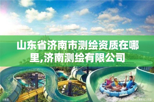 山东省济南市测绘资质在哪里,济南测绘有限公司