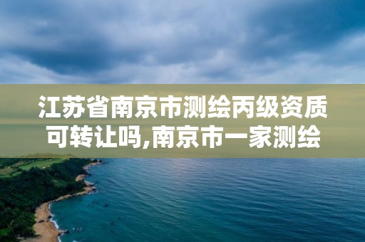 江苏省南京市测绘丙级资质可转让吗,南京市一家测绘资质单位要使用