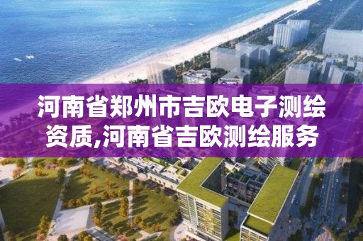 河南省郑州市吉欧电子测绘资质,河南省吉欧测绘服务有限公司