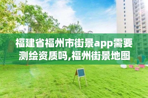 福建省福州市街景app需要测绘资质吗,福州街景地图全景。