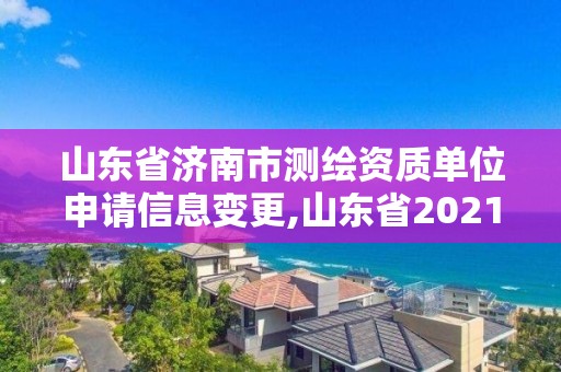 山东省济南市测绘资质单位申请信息变更,山东省2021测绘资质延期公告